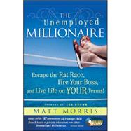 The Unemployed Millionaire Escape the Rat Race, Fire Your Boss and Live Life on YOUR Terms! by Morris, Matt, 9780470479810