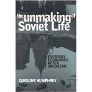 The Unmaking of Soviet Life by Humphrey, Caroline, 9780801439810