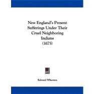 New Englandgs Present Sufferings under Their Cruel Neighboring Indians by Wharton, Edward, 9781104299811