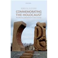 Commemorating the Holocaust The Dilemmas of Remembrance in France and Italy by Clifford, Rebecca, 9780199679812