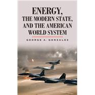 Energy, the Modern State, and the American World System by Gonzalez, George A., 9781438469812