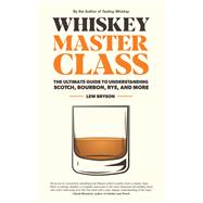 Whiskey Master Class The Ultimate Guide to Understanding Scotch, Bourbon, Rye, and More by Bryson, Lew; Lumsden, Bill, 9781558329812