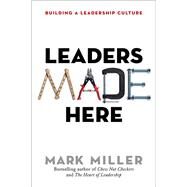 Leaders Made Here Building a Leadership Culture by Miller, Mark, 9781626569812