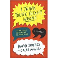 I Think You're Totally Wrong A Quarrel by Shields, David; Powell, Caleb, 9780804169813
