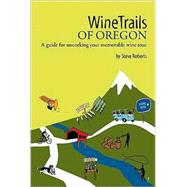 WineTrails of Oregon : A guide for uncorking your memorable wine Tour by Roberts, Steve M., 9780979269813