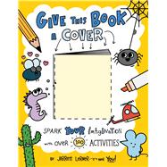 Give This Book a Cover Spark Your Imagination with Over 100 Activities by Lerner, Jarrett; Lerner, Jarrett, 9781534489813