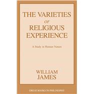 The Varieties of Religious Experience A Study in Human Nature by James, William, 9781573929813