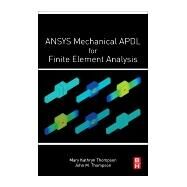 Ansys Mechanical Apdl for Finite Element Analysis by Thompson, Mary Kathryn, Ph.D.; Thompson, John M., Ph.D., 9780128129814