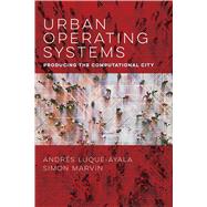 Urban Operating Systems: Producing the Computational City (Infrastructures) by Luque-Ayala, Andres; Marvin, Simon, 9780262539814