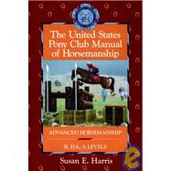 The United States Pony Club Manual of Horsemanship Advanced Horsemanship B/HA/A Levels by Harris, Susan E., 9780876059814