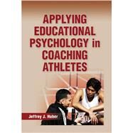Applying Educational Psychology in Coaching Athletes by Huber, Jeffrey J., Ph.D., 9780736079815