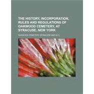 The History, Incorporation, Rules and Regulations of Oakwood Cemetery, at Syracuse, New York by Oakwood Cemetery, 9781154519815