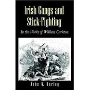 Irish Gangs and Stick-Fighting : In the Works of William Carleton by HURLEY JOHN W., 9781401019815