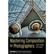 Mastering Composition for Photographers Create Images with Impact by Chen, Mark, 9781608959815
