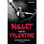 Bullet for My Valentine Scream, Aim, Conquer: The Biography by Welch, Ben, 9781784189815