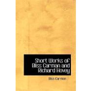 Short Works of Bliss Carman and Richard Hovey by Carman, Bliss, 9781434609816