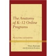 The Anatomy of K-12 Online Programs Practical Ideas and Guidelines by Barnard, Doug; Echols, Jennifer, 9781475809817
