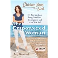 Chicken Soup for the Soul: The Empowered Woman 101 Stories about Being Confident, Courageous and Your True Self by Newmark, Amy, 9781611599817