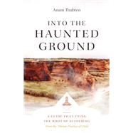 Into the Haunted Ground A Guide to Cutting the Root of Suffering by Thubten, Anam, 9781611809817