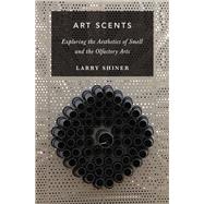 Art Scents Exploring the Aesthetics of Smell and the Olfactory Arts by Shiner, Larry, 9780190089818