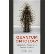 Quantum Ontology A Guide to the Metaphysics of Quantum Mechanics by Lewis, Peter J., 9780190469818