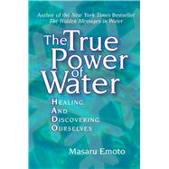 The True Power of Water Healing and Discovering Ourselves by Emoto, Masaru; Hosoyamada, Noriko, 9780743289818