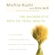 The Macrobiotic Path to Total Health A Complete Guide to Naturally Preventing and Relieving More Than 200 Chronic Conditions and Disorders by Kushi, Michio; Jack, Alex, 9780345439819