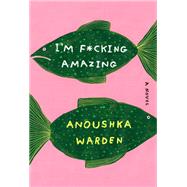 I'm F*cking Amazing A Novel by Warden, Anoushka, 9780385549820