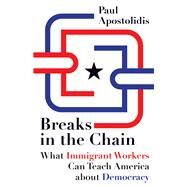 Breaks in the Chain : What Immigrant Workers Can Teach America about Democracy by Apostolidis, Paul, 9780816669820