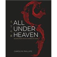 All Under Heaven Recipes from the 35 Cuisines of China [A Cookbook] by Phillips, Carolyn, 9781607749820