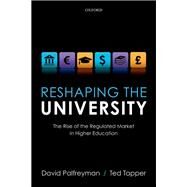 Reshaping the University The Rise of the Regulated Market in Higher Education by Palfreyman, David; Tapper, Ted, 9780199659821