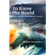 To Know the World A New Vision for Environmental Learning by Thomashow, Mitchell, 9780262539821