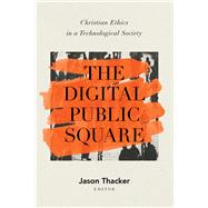 The Digital Public Square Christian Ethics in a Technological Society by Thacker, Jason, 9781087759821