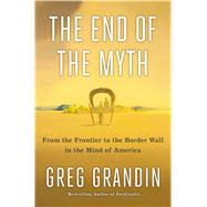 The End of the Myth by Grandin, Greg, 9781250179821