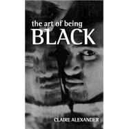 The Art of Being Black The Creation of Black British Youth Identities by Alexander, Claire E., 9780198279822