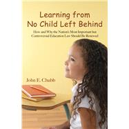 Learning from No Child Left Behind How and Why the Nation's Most Important but Controversial Education Law Should Be Renewed by Chubb, John E., 9780817949822