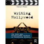 Writing Hollywood: The Work and Professional Culture of Television Writers by Phalen; Patricia F., 9781138229822