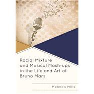 Racial Mixture and Musical Mash-ups in the Life and Art of Bruno Mars by Mills, Melinda A., 9781793619822