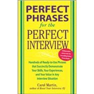 Perfect Phrases for the Perfect Interview: Hundreds of Ready-to-Use Phrases That Succinctly Demonstrate Your Skills, Your Experience and Your Value in Any Interview Situation Hundreds of Ready-to-Use Phrases That Succinctly Demonstrate Your Skills, Your E by Martin, Carole, 9780071449823