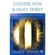 Father, Son and Holy Spirit Toward a Fully Trinitarian Theology by Gunton, Colin E., 9780567089823