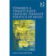 Towards a Twenty-First-Century Feminist Politics of Music by Macarthur,Sally, 9781409409823