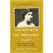 The Box with the Sunflower Clasp Uncovering a Jewish Family's Flight to Wartime Shanghai by Meller, Rachel, 9781785789823