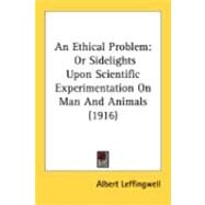 Ethical Problem : Or Sidelights upon Scientific Experimentation on Man and Animals (1916) by Leffingwell, Albert, 9780548889824