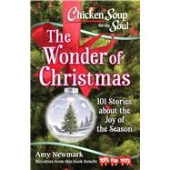 Chicken Soup for the Soul: The Wonder of Christmas 101 Stories about the Joy of the Season by Newmark, Amy, 9781611599824