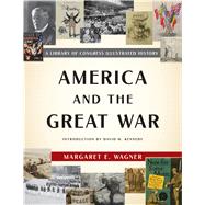 America and the Great War A Library of Congress Illustrated History by Wagner, Margaret E.; Kennedy, David M., 9781620409824