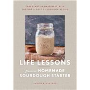 Life Lessons from a Homemade Sourdough Starter Teachings in Happiness With the One & Only Sourdough Recipe by Stoletzky, Judith, 9781982169824
