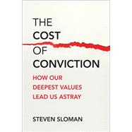 The Cost of Conviction How Our Deepest Values Lead Us Astray by Sloman, Steven A., 9780262049825