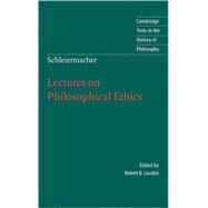 Schleiermacher: Lectures on Philosophical Ethics by Friedrich Schleiermacher , Edited by Robert B. Louden , Translated by Louise Adey Huish, 9780521809825