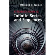 A Student's Guide to Infinite Series and Sequences by Bach, Bernhard W., Jr., 9781107059825