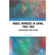Model Workers in China, 1949-1965: Constructing A New Citizen by Farley; James, 9781138299825